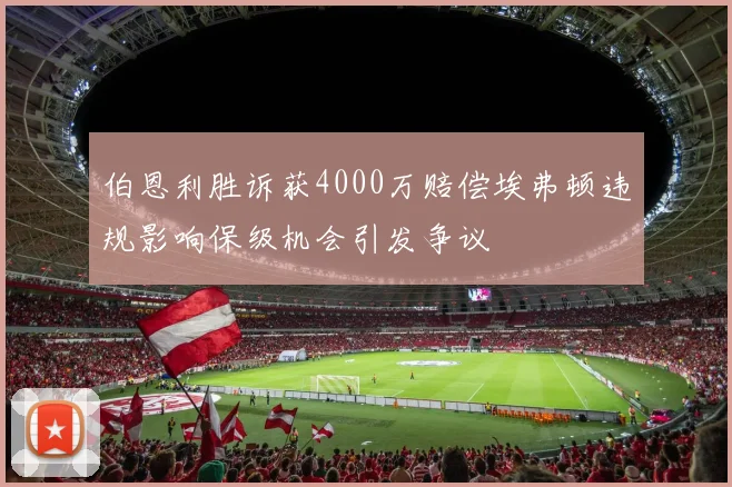 伯恩利胜诉获4000万赔偿埃弗顿违规影响保级机会引发争议