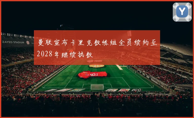 曼联宣布卡里克教练组全员续约至2028年继续执教