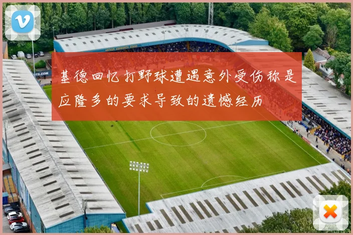 基德回忆打野球遭遇意外受伤称是应隆多的要求导致的遗憾经历