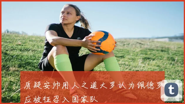 质疑安帅用人之道大罗认为佩德罗应被征召入国家队