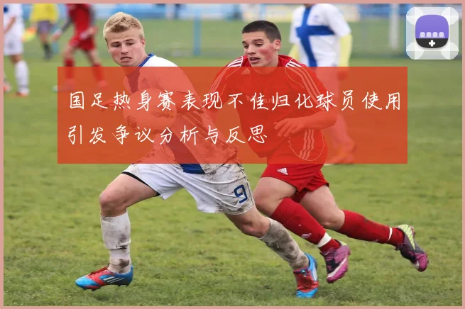 国足热身赛表现不佳归化球员使用引发争议分析与反思