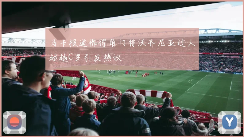 马卡报道佛得角门将沃齐尼亚过人超越C罗引发热议