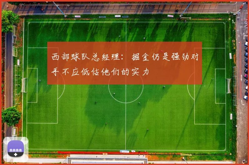 西部球队总经理：掘金仍是强劲对手不应低估他们的实力