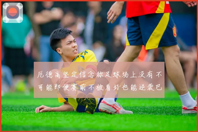 厄德高坚定信念称足球场上没有不可能即便赛前不被看好也能逆袭巴西