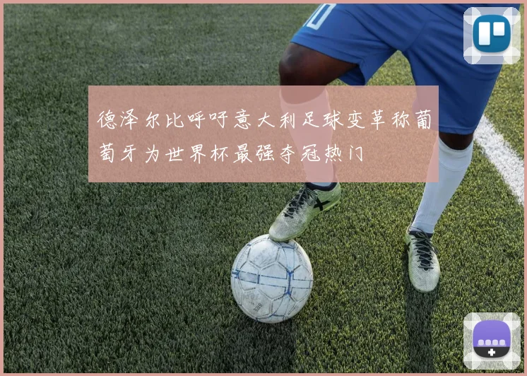 德泽尔比呼吁意大利足球变革称葡萄牙为世界杯最强夺冠热门