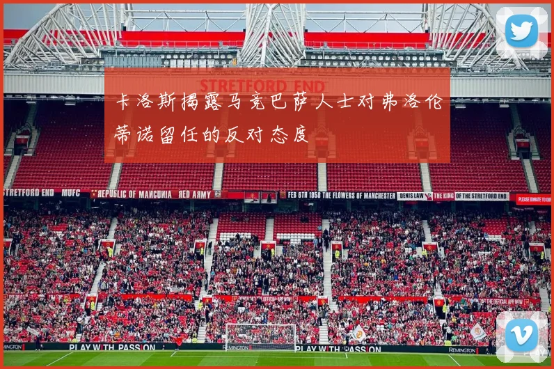 卡洛斯揭露马竞巴萨人士对弗洛伦蒂诺留任的反对态度