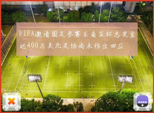 FIFA邀请国足参赛东南亚杯总奖金达400万美元足协尚未作出回应