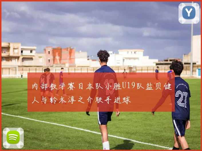 内部教学赛日本队小胜U19队盐贝健人与铃木淳之介联手进球